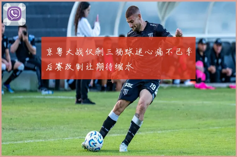 京粤大战仅剩三场球迷心痛不已季后赛改制让期待缩水