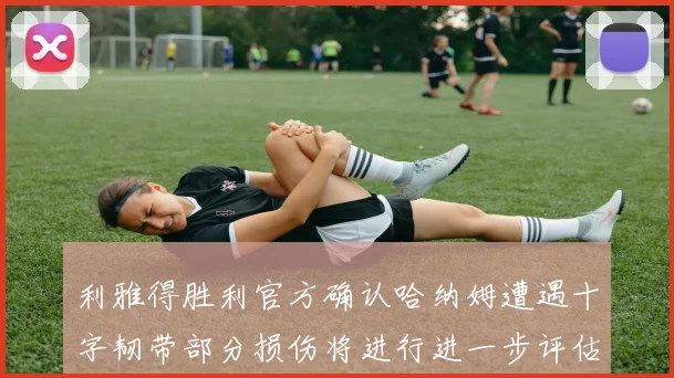 利雅得胜利官方确认哈纳姆遭遇十字韧带部分损伤将进行进一步评估