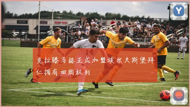 克拉滕马赫正式加盟埃尔夫斯堡拜仁拥有回购权利