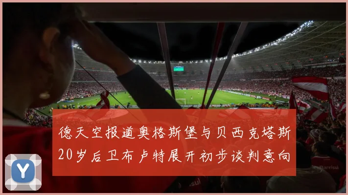 德天空报道奥格斯堡与贝西克塔斯20岁后卫布卢特展开初步谈判意向明确