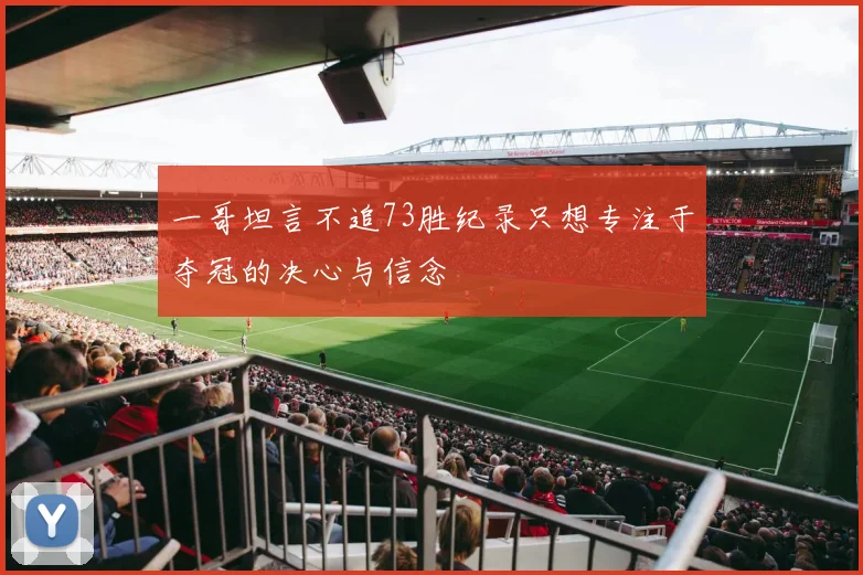 一哥坦言不追73胜纪录只想专注于夺冠的决心与信念