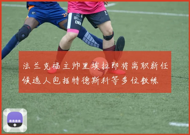 法兰克福主帅里埃拉即将离职新任候选人包括特德斯科等多位教练