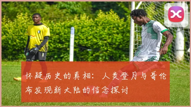 怀疑历史的真相：人类登月与哥伦布发现新大陆的信念探讨