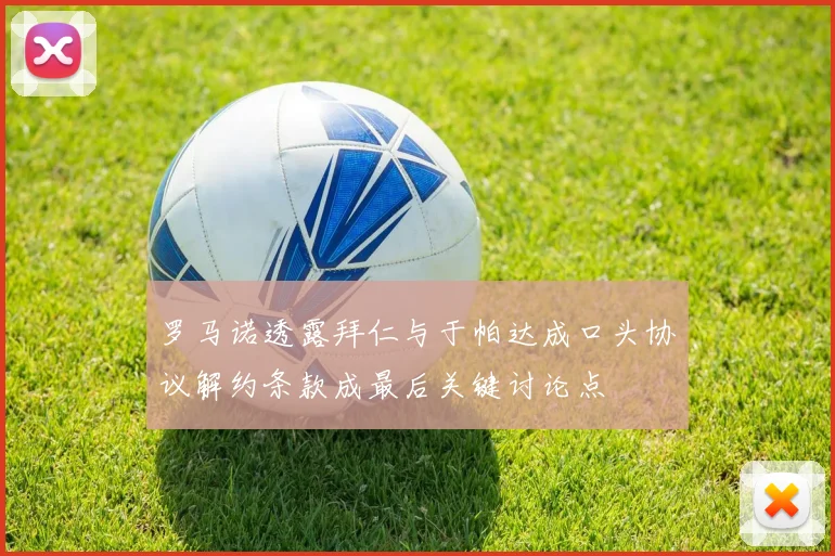 罗马诺透露拜仁与于帕达成口头协议解约条款成最后关键讨论点