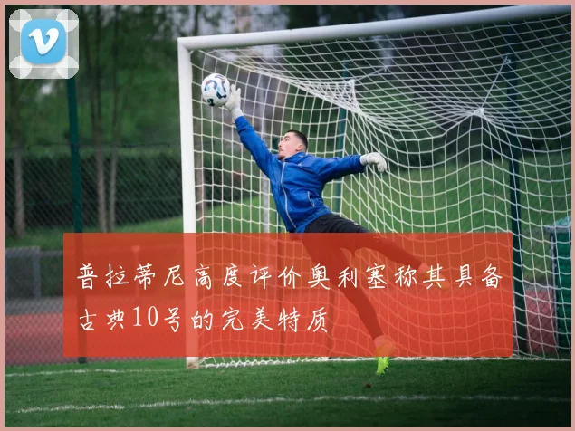 普拉蒂尼高度评价奥利塞称其具备古典10号的完美特质