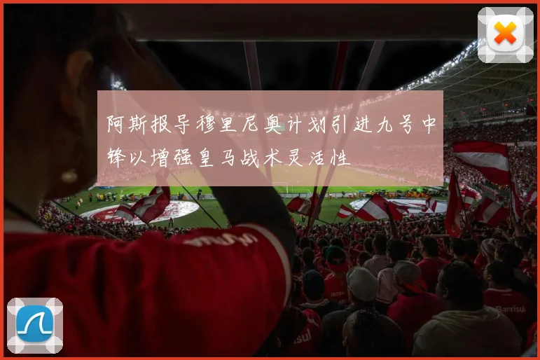 阿斯报导穆里尼奥计划引进九号中锋以增强皇马战术灵活性
