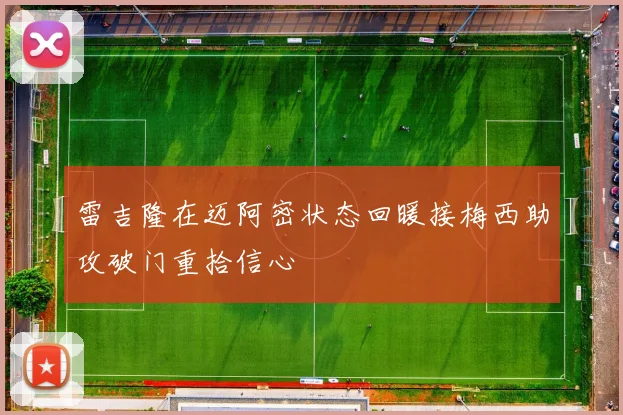 雷吉隆在迈阿密状态回暖接梅西助攻破门重拾信心