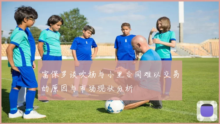 富保罗谈吹杨与小里合同难以交易的原因与市场现状分析